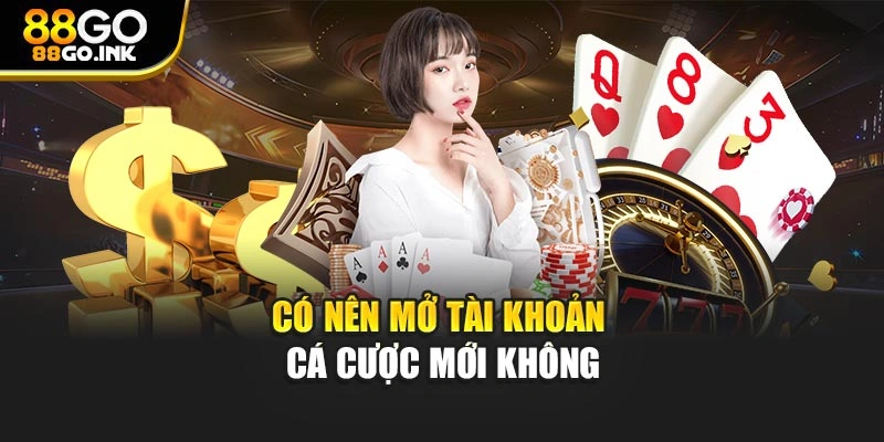 Có nên mở tài khoản cá cược mới không