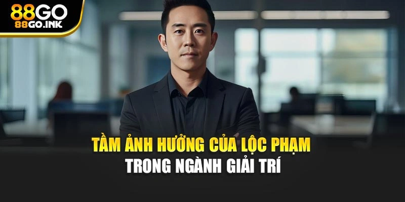 Tầm ảnh hưởng của Lộc Phạm trong ngành giải trí