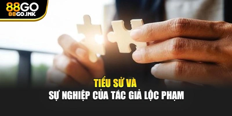 Tiểu sử và sự nghiệp của tác giả Lộc Phạm